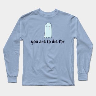 you are to die for Long Sleeve T-Shirt